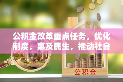 延平公积金改革重点任务，优化制度，惠及民生，推动社会公平发展