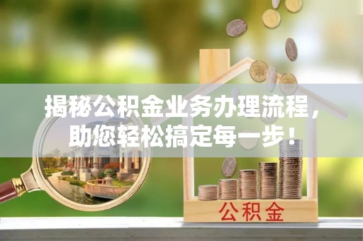 延平揭秘公积金业务办理流程，助您轻松搞定每一步！