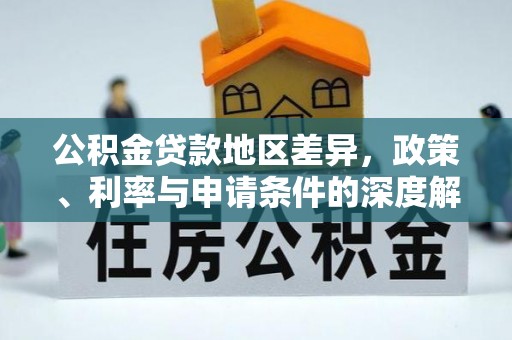 延平公积金贷款地区差异，政策、利率与申请条件的深度解析