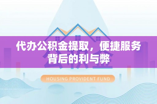 延平代办公积金提取，便捷服务背后的利与弊
