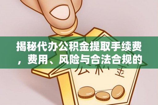 延平揭秘代办公积金提取手续费，费用、风险与合法合规的全解析