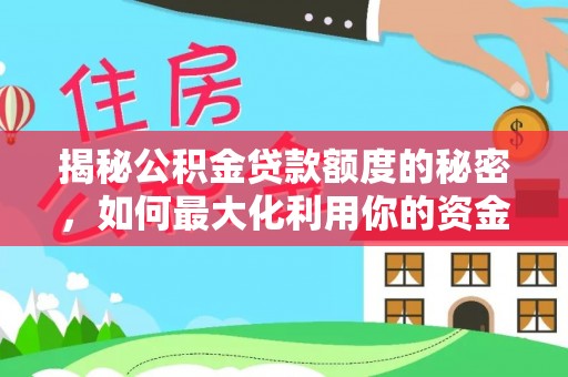 延平揭秘公积金贷款额度的秘密，如何最大化利用你的资金