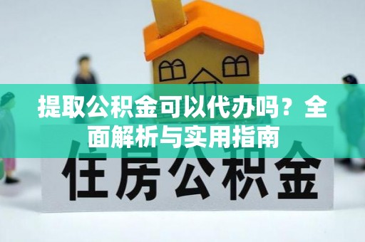 延平提取公积金可以代办吗？全面解析与实用指南