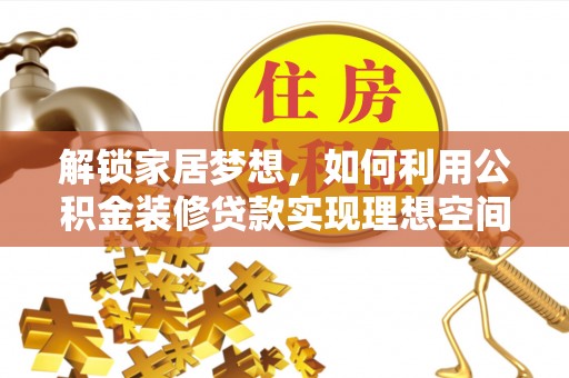延平解锁家居梦想，如何利用公积金装修贷款实现理想空间