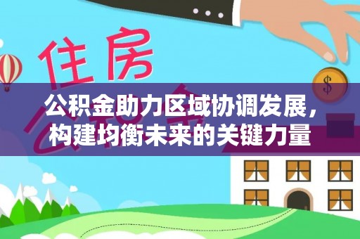延平公积金助力区域协调发展，构建均衡未来的关键力量