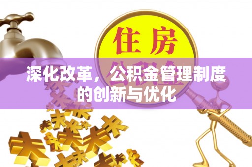 延平深化改革，公积金管理制度的创新与优化