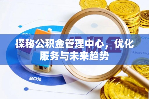 延平探秘公积金管理中心，优化服务与未来趋势