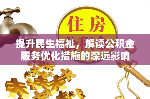 延平提升民生福祉，解读公积金服务优化措施的深远影响