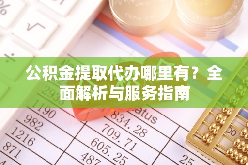 延平公积金提取代办哪里有？全面解析与服务指南