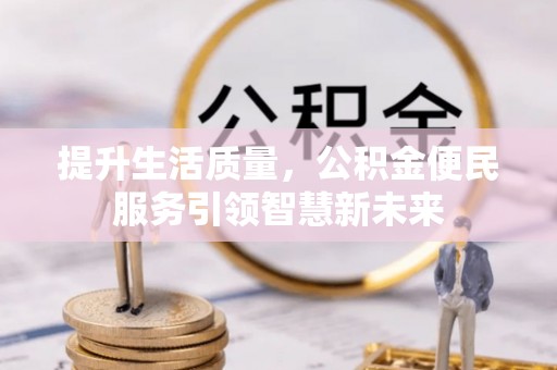 延平提升生活质量，公积金便民服务引领智慧新未来