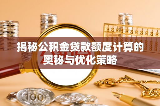 延平揭秘公积金贷款额度计算的奥秘与优化策略