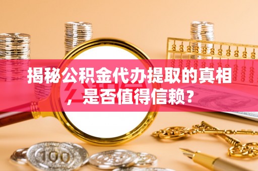 延平揭秘公积金代办提取的真相，是否值得信赖？