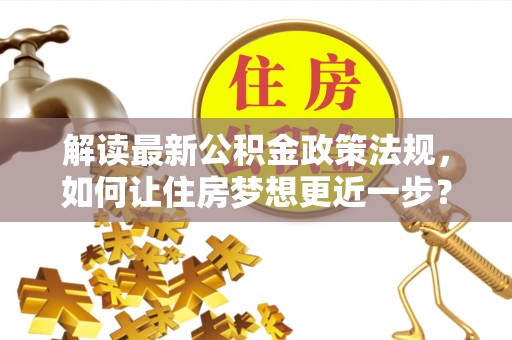 延平解读最新公积金政策法规，如何让住房梦想更近一步？