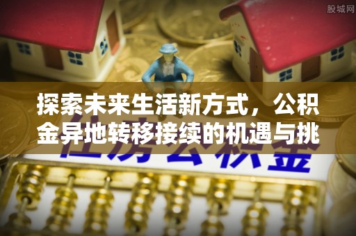 延平探索未来生活新方式，公积金异地转移接续的机遇与挑战