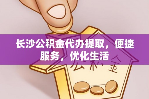 延平长沙公积金代办提取，便捷服务，优化生活