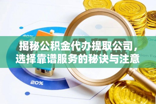 延平揭秘公积金代办提取公司，选择靠谱服务的秘诀与注意事项
