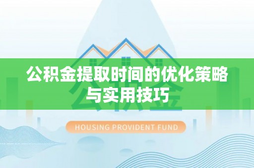 延平公积金提取时间的优化策略与实用技巧