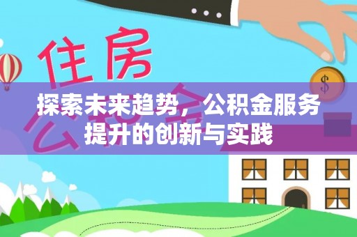 延平探索未来趋势，公积金服务提升的创新与实践