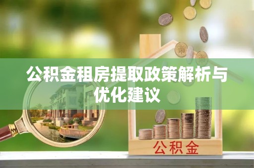 延平公积金租房提取政策解析与优化建议