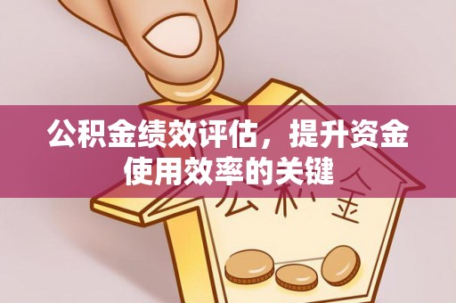 延平公积金绩效评估，提升资金使用效率的关键