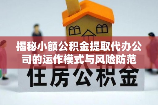 延平揭秘小额公积金提取代办公司的运作模式与风险防范