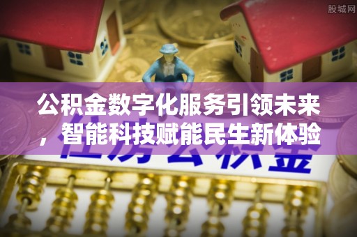 延平公积金数字化服务引领未来，智能科技赋能民生新体验