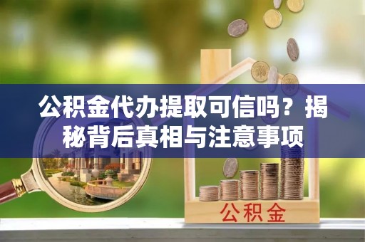 延平公积金代办提取可信吗？揭秘背后真相与注意事项