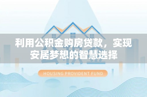 延平利用公积金购房贷款，实现安居梦想的智慧选择