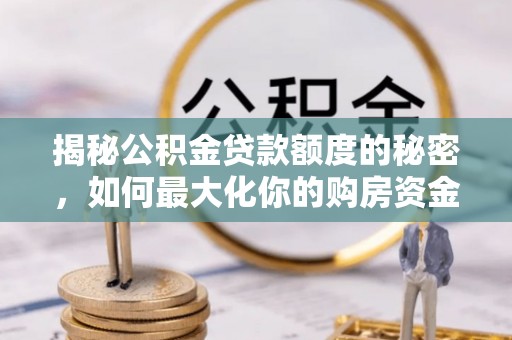 延平揭秘公积金贷款额度的秘密，如何最大化你的购房资金