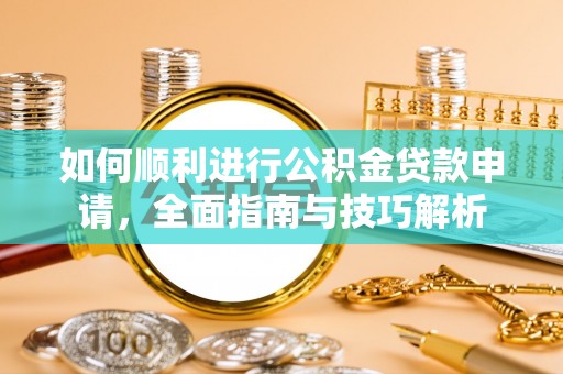 延平如何顺利进行公积金贷款申请，全面指南与技巧解析