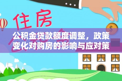 延平公积金贷款额度调整，政策变化对购房的影响与应对策略