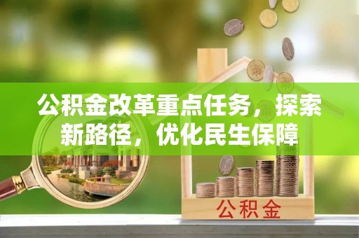 延平公积金改革重点任务，探索新路径，优化民生保障