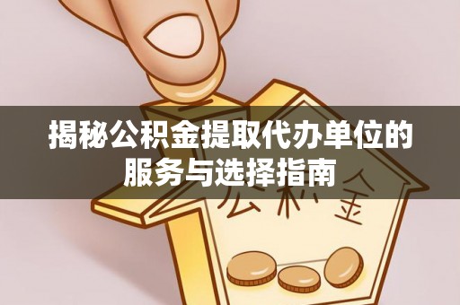 延平揭秘公积金提取代办单位的服务与选择指南