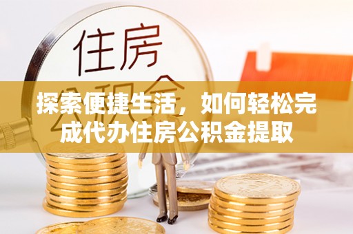 延平探索便捷生活，如何轻松完成代办住房公积金提取