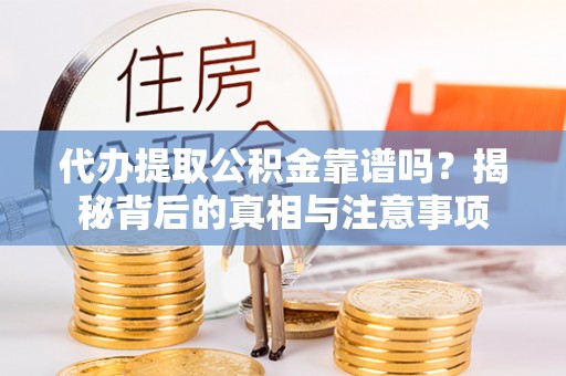 延平代办提取公积金靠谱吗？揭秘背后的真相与注意事项