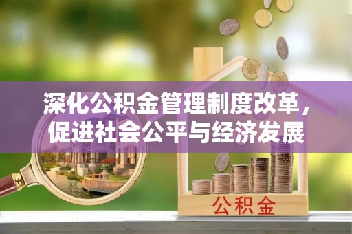 延平深化公积金管理制度改革，促进社会公平与经济发展