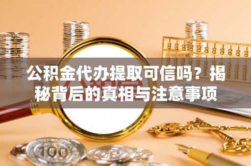 延平公积金代办提取可信吗？揭秘背后的真相与注意事项