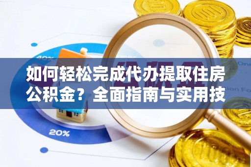 延平如何轻松完成代办提取住房公积金？全面指南与实用技巧