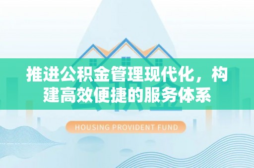 延平推进公积金管理现代化，构建高效便捷的服务体系