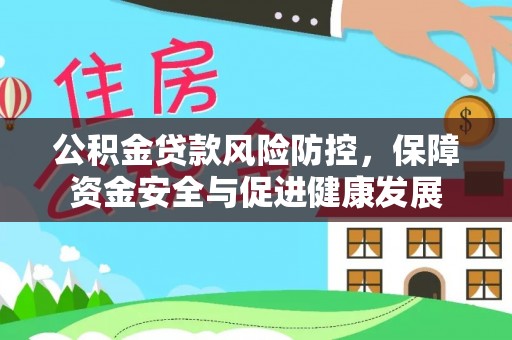 延平公积金贷款风险防控，保障资金安全与促进健康发展