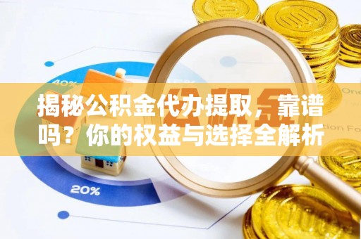 延平揭秘公积金代办提取，靠谱吗？你的权益与选择全解析