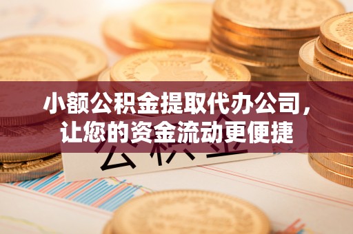 延平小额公积金提取代办公司，让您的资金流动更便捷