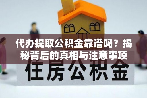 延平代办提取公积金靠谱吗？揭秘背后的真相与注意事项