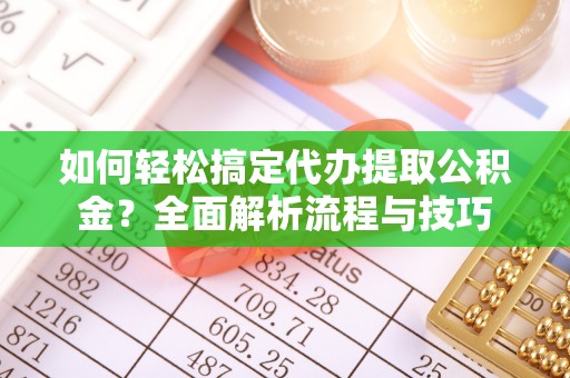 延平如何轻松搞定代办提取公积金？全面解析流程与技巧