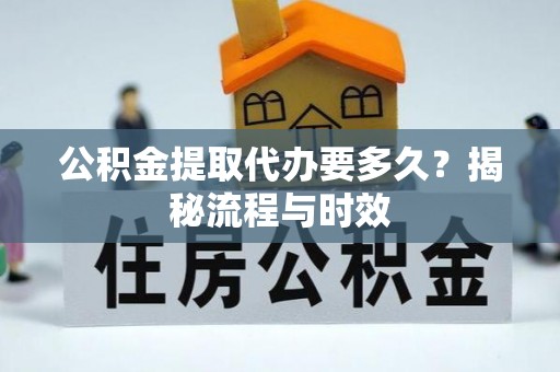 延平公积金提取代办要多久？揭秘流程与时效