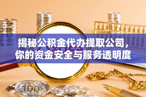 延平揭秘公积金代办提取公司，你的资金安全与服务透明度全解析