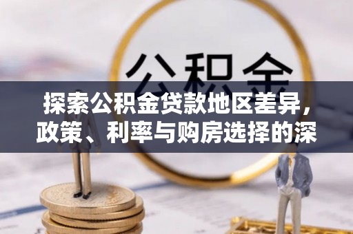 延平探索公积金贷款地区差异，政策、利率与购房选择的深度解析