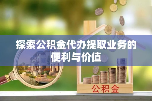 延平探索公积金代办提取业务的便利与价值