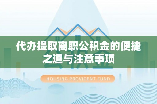 延平代办提取离职公积金的便捷之道与注意事项