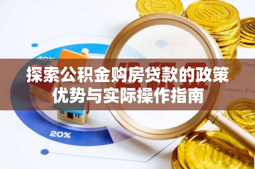 延平探索公积金购房贷款的政策优势与实际操作指南
